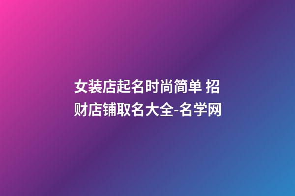 女装店起名时尚简单 招财店铺取名大全-名学网-第1张-店铺起名-玄机派